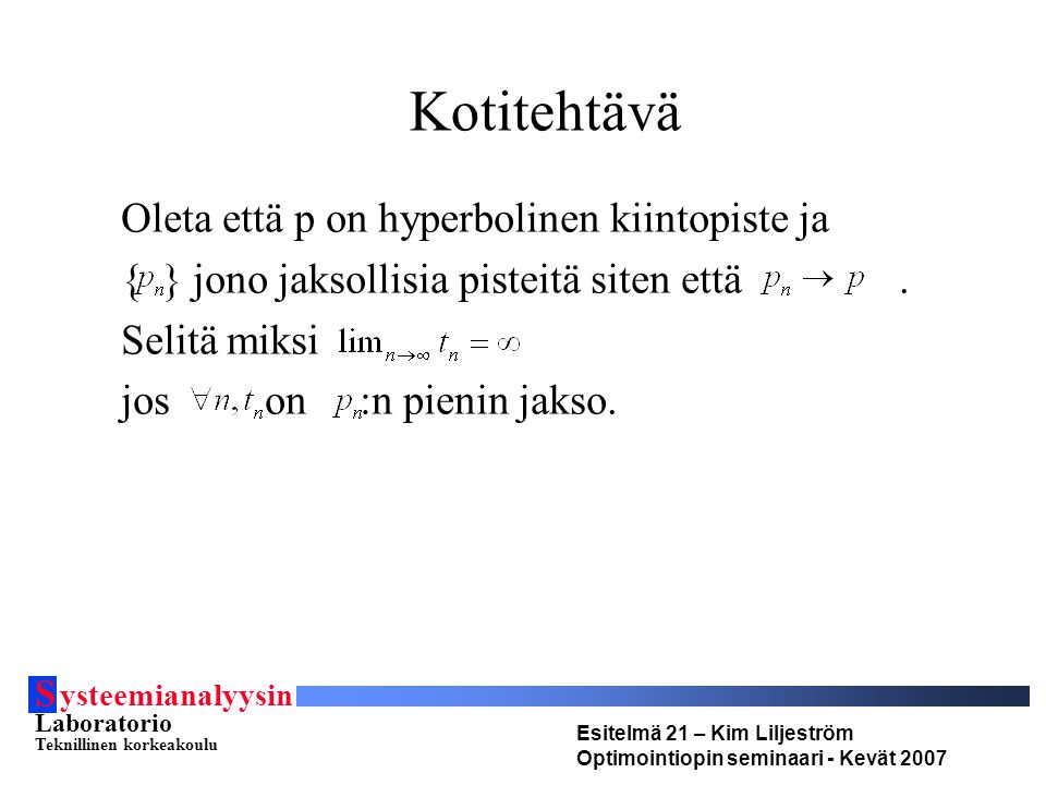 S ysteemianalyysin Laboratorio Teknillinen korkeakoulu Esitelmä 21 – Kim Liljeström Optimointiopin seminaari - Kevät 2007 Kotitehtävä Oleta että p on hyperbolinen kiintopiste ja { } jono jaksollisia pisteitä siten että.