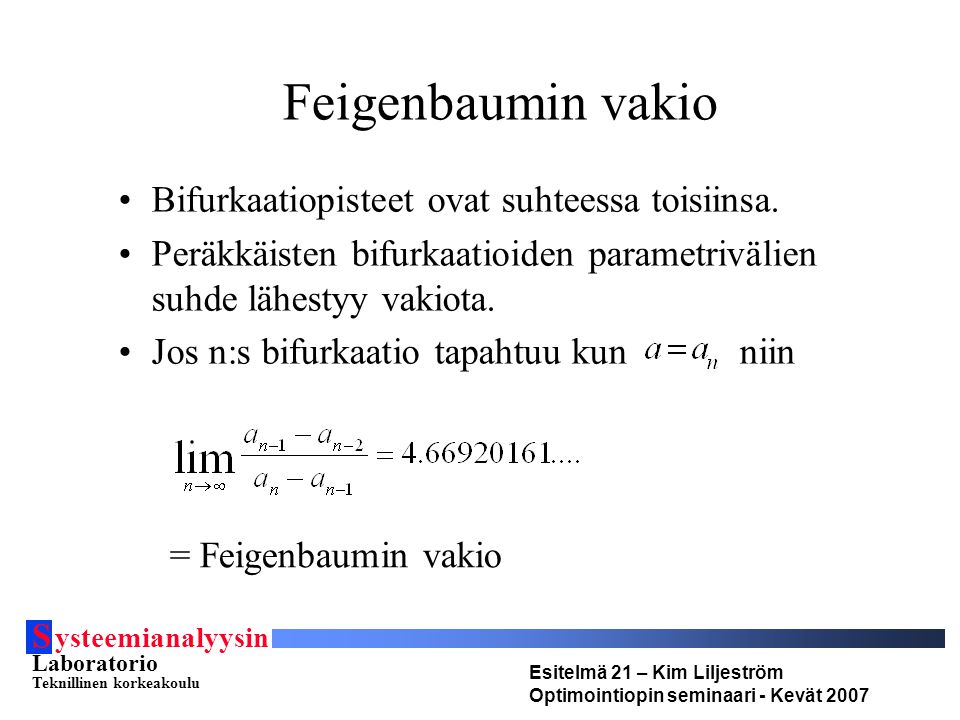 S ysteemianalyysin Laboratorio Teknillinen korkeakoulu Esitelmä 21 – Kim Liljeström Optimointiopin seminaari - Kevät 2007 Feigenbaumin vakio Bifurkaatiopisteet ovat suhteessa toisiinsa.