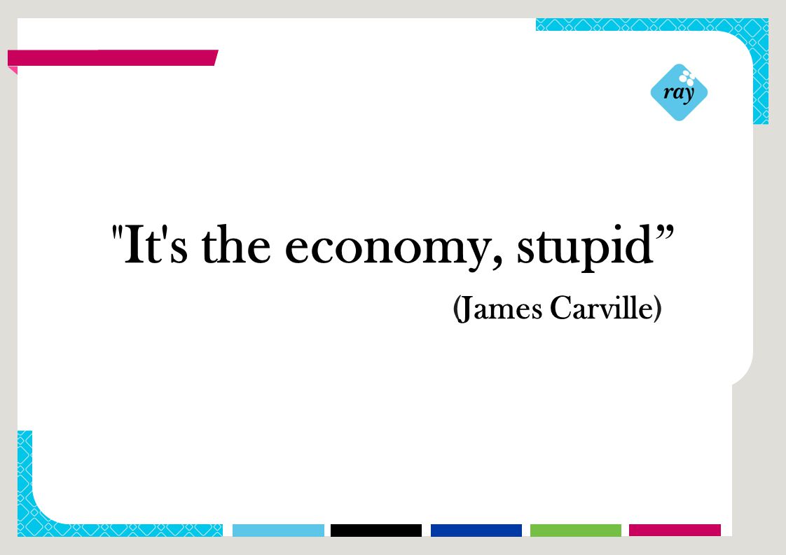 RAY:n VASTUU- JA VUOSIRAPORTTI 2013 It s the economy, stupid (James Carville)