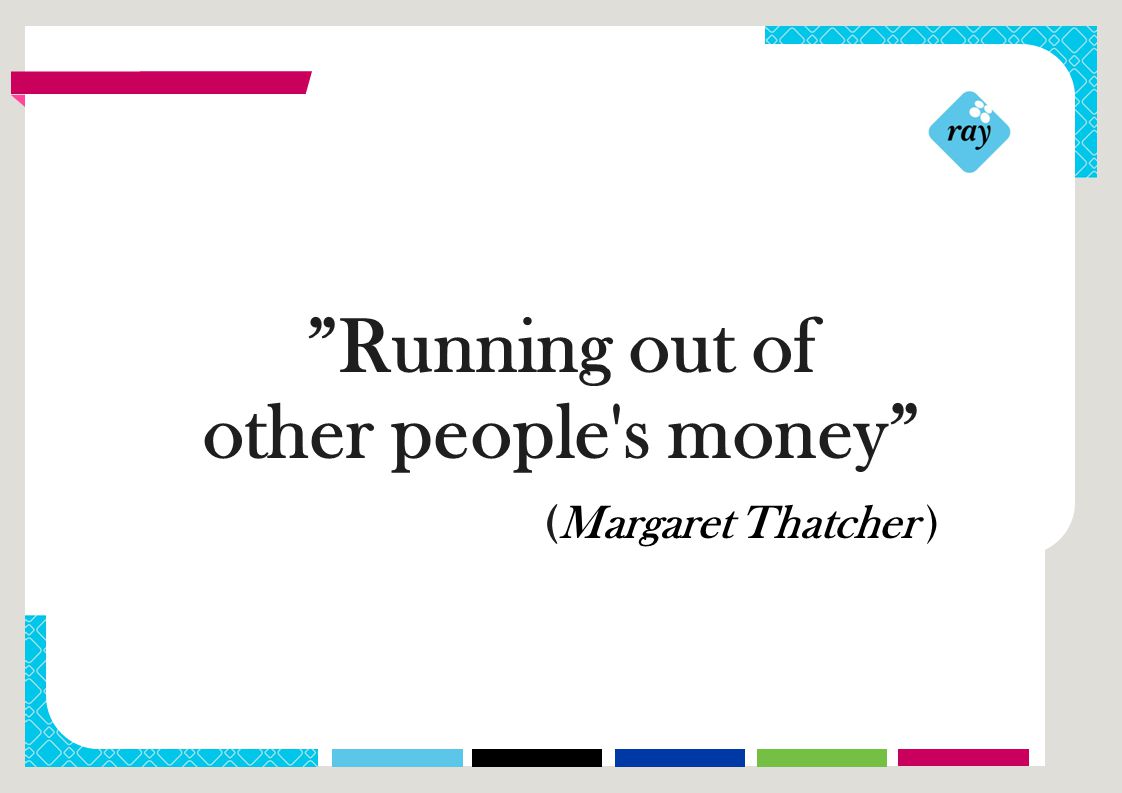 RAY:n VASTUU- JA VUOSIRAPORTTI 2013 Running out of other people s money (Margaret Thatcher )