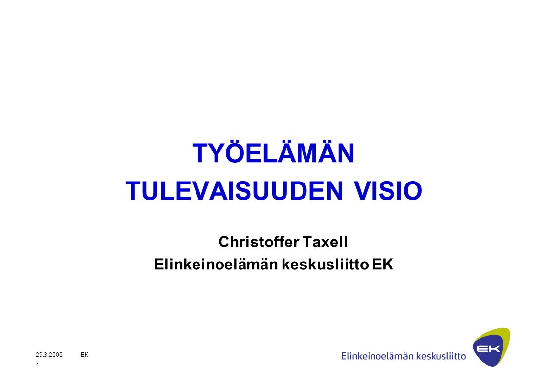EK 1 TYÖELÄMÄN TULEVAISUUDEN VISIO Christoffer Taxell Elinkeinoelämän keskusliitto EK