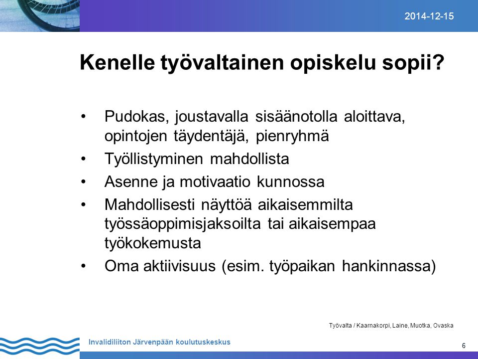6 Invalidiliiton Järvenpään koulutuskeskus Työvalta / Kaarnakorpi, Laine, Muotka, Ovaska Kenelle työvaltainen opiskelu sopii.