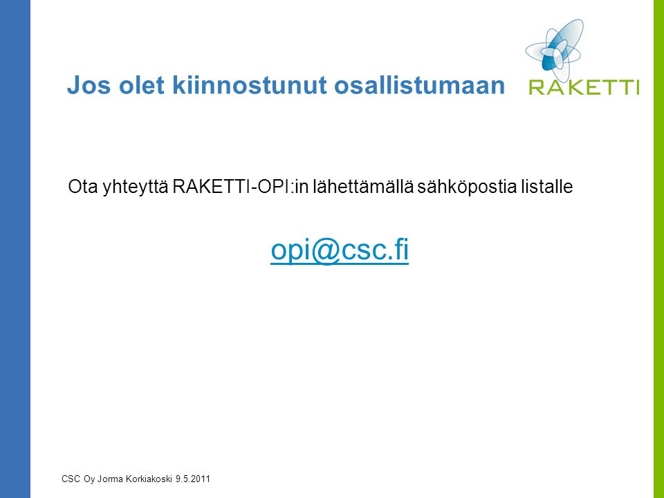 Jos olet kiinnostunut osallistumaan Ota yhteyttä RAKETTI-OPI:in lähettämällä sähköpostia listalle CSC Oy Jorma Korkiakoski
