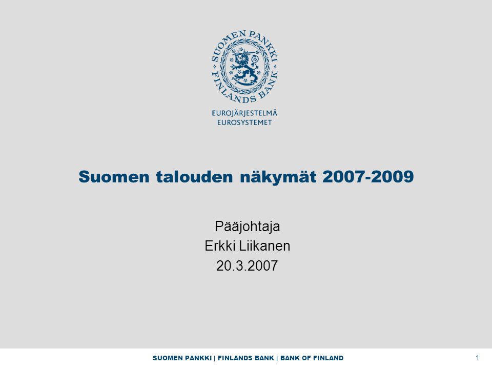 SUOMEN PANKKI | FINLANDS BANK | BANK OF FINLAND 1 Suomen talouden näkymät Pääjohtaja Erkki Liikanen
