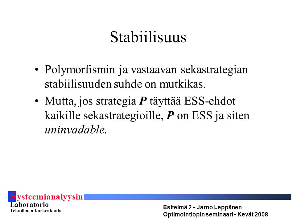 S ysteemianalyysin Laboratorio Teknillinen korkeakoulu Esitelmä 2 - Jarno Leppänen Optimointiopin seminaari - Kevät 2008 Stabiilisuus Polymorfismin ja vastaavan sekastrategian stabiilisuuden suhde on mutkikas.