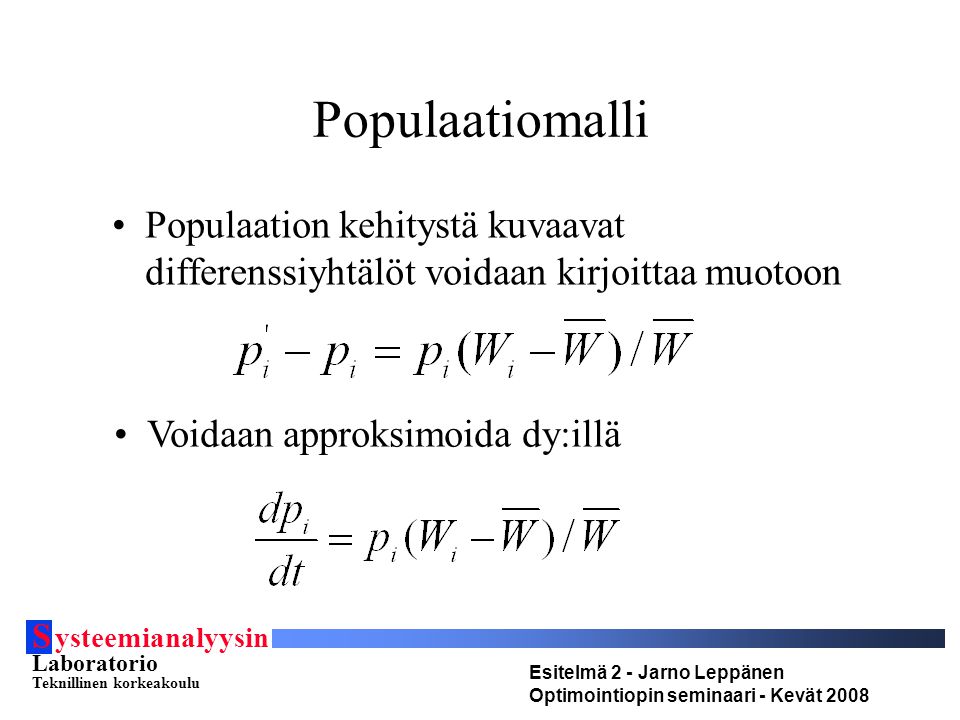 S ysteemianalyysin Laboratorio Teknillinen korkeakoulu Esitelmä 2 - Jarno Leppänen Optimointiopin seminaari - Kevät 2008 Populaatiomalli Populaation kehitystä kuvaavat differenssiyhtälöt voidaan kirjoittaa muotoon Voidaan approksimoida dy:illä