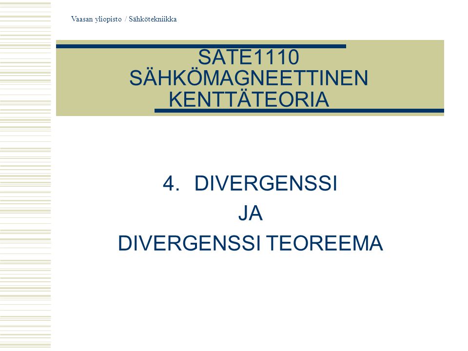 Vaasan yliopisto / Sähkötekniikka SATE1110 SÄHKÖMAGNEETTINEN KENTTÄTEORIA 4.DIVERGENSSI JA DIVERGENSSI TEOREEMA