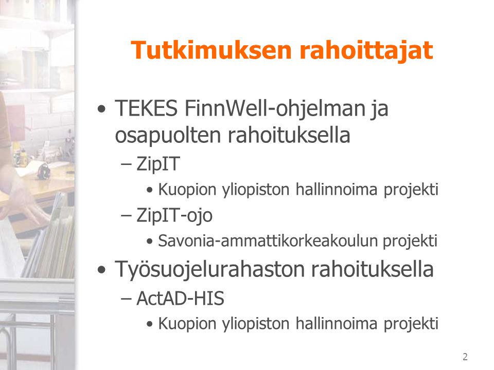 2 Tutkimuksen rahoittajat TEKES FinnWell-ohjelman ja osapuolten rahoituksella –ZipIT Kuopion yliopiston hallinnoima projekti –ZipIT-ojo Savonia-ammattikorkeakoulun projekti Työsuojelurahaston rahoituksella –ActAD-HIS Kuopion yliopiston hallinnoima projekti