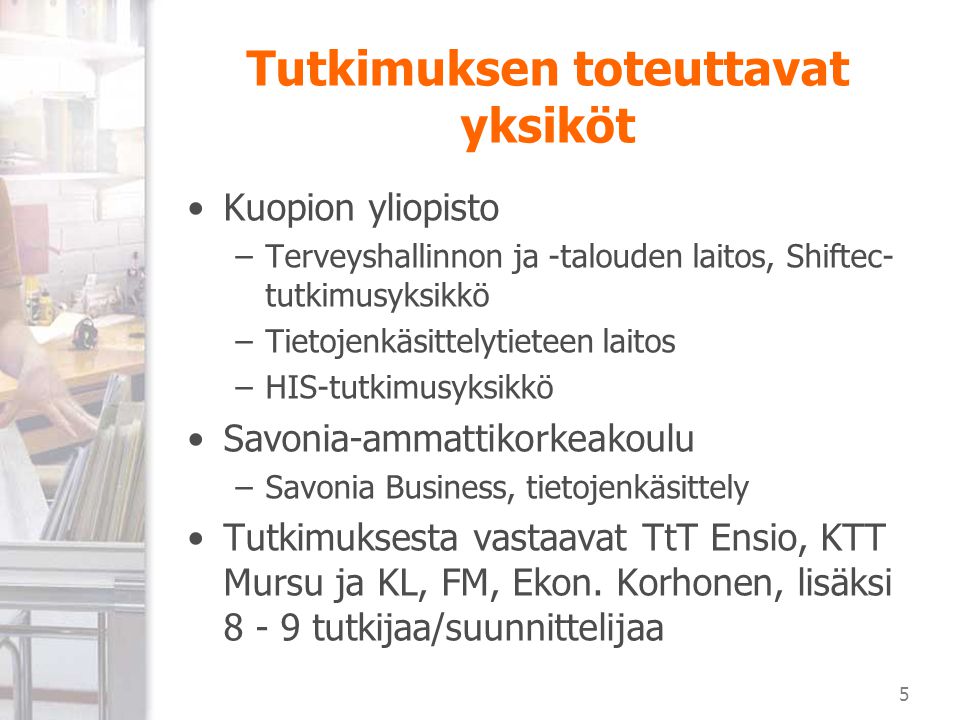 5 Tutkimuksen toteuttavat yksiköt Kuopion yliopisto –Terveyshallinnon ja -talouden laitos, Shiftec- tutkimusyksikkö –Tietojenkäsittelytieteen laitos –HIS-tutkimusyksikkö Savonia-ammattikorkeakoulu –Savonia Business, tietojenkäsittely Tutkimuksesta vastaavat TtT Ensio, KTT Mursu ja KL, FM, Ekon.