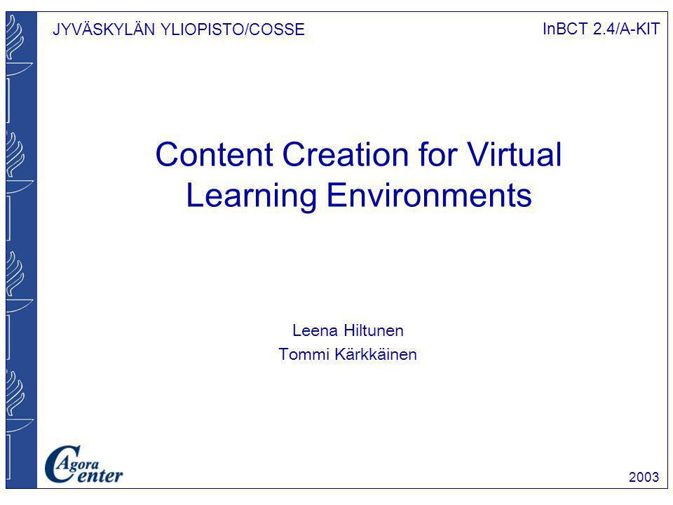 JYVÄSKYLÄN YLIOPISTO/COSSE InBCT 2.4/A-KIT 2003 Leena Hiltunen Tommi Kärkkäinen Content Creation for Virtual Learning Environments