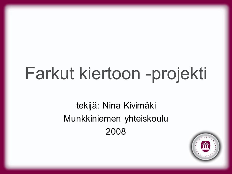 Farkut kiertoon -projekti tekijä: Nina Kivimäki Munkkiniemen yhteiskoulu 2008