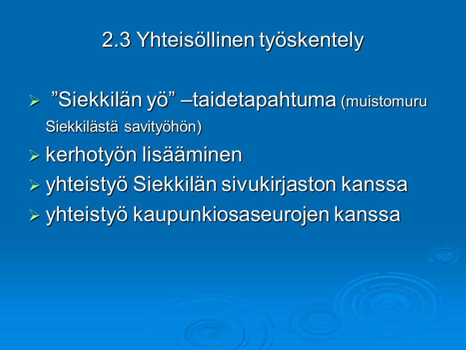 2.3 Yhteisöllinen työskentely  Siekkilän yö –taidetapahtuma (muistomuru Siekkilästä savityöhön)  kerhotyön lisääminen  yhteistyö Siekkilän sivukirjaston kanssa  yhteistyö kaupunkiosaseurojen kanssa