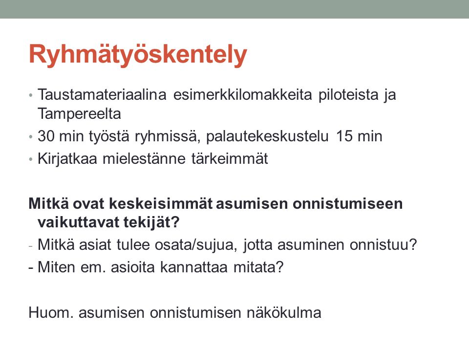 Ryhmätyöskentely Taustamateriaalina esimerkkilomakkeita piloteista ja Tampereelta 30 min työstä ryhmissä, palautekeskustelu 15 min Kirjatkaa mielestänne tärkeimmät Mitkä ovat keskeisimmät asumisen onnistumiseen vaikuttavat tekijät.