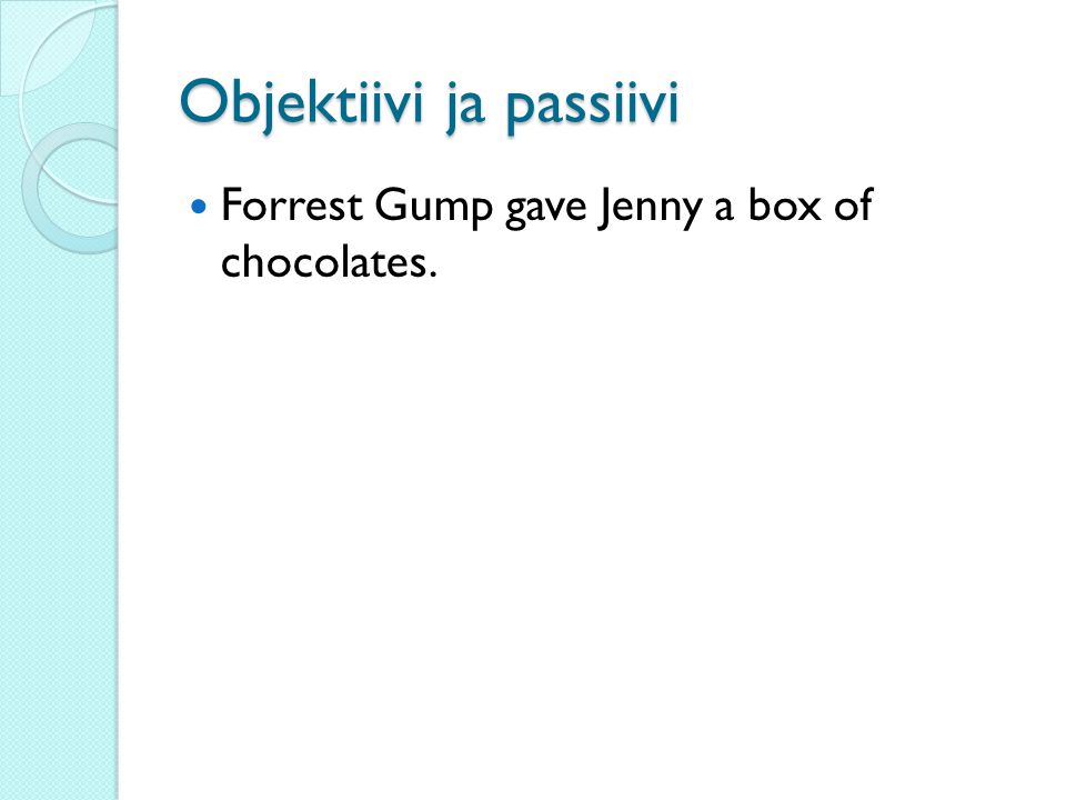 Objektiivi ja passiivi Forrest Gump gave Jenny a box of chocolates.