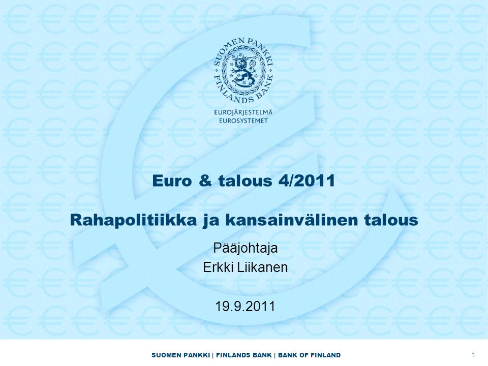 SUOMEN PANKKI | FINLANDS BANK | BANK OF FINLAND Euro & talous 4/2011 Rahapolitiikka ja kansainvälinen talous Pääjohtaja Erkki Liikanen