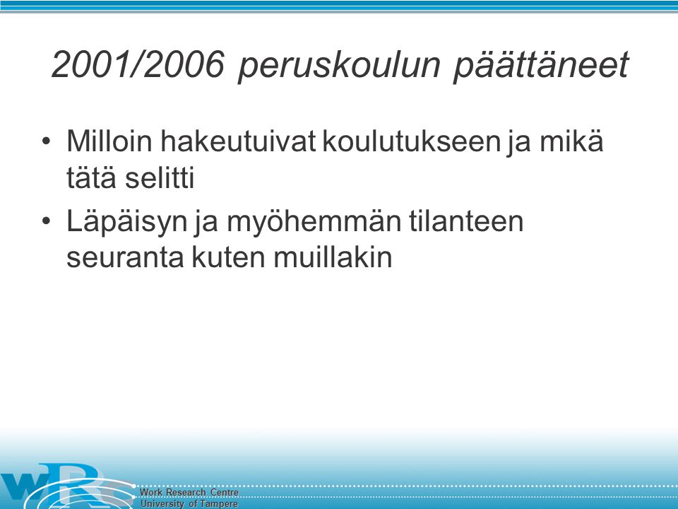 Work Research Centre University of Tampere 2001/2006 peruskoulun päättäneet Milloin hakeutuivat koulutukseen ja mikä tätä selitti Läpäisyn ja myöhemmän tilanteen seuranta kuten muillakin