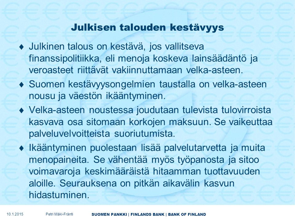 SUOMEN PANKKI | FINLANDS BANK | BANK OF FINLAND Julkisen talouden kestävyys  Julkinen talous on kestävä, jos vallitseva finanssipolitiikka, eli menoja koskeva lainsäädäntö ja veroasteet riittävät vakiinnuttamaan velka-asteen.
