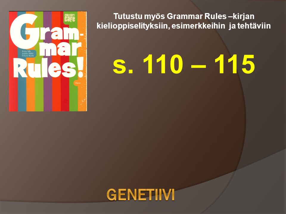 Tutustu myös Grammar Rules –kirjan kielioppiselityksiin, esimerkkeihin ja tehtäviin s. 110 – 115