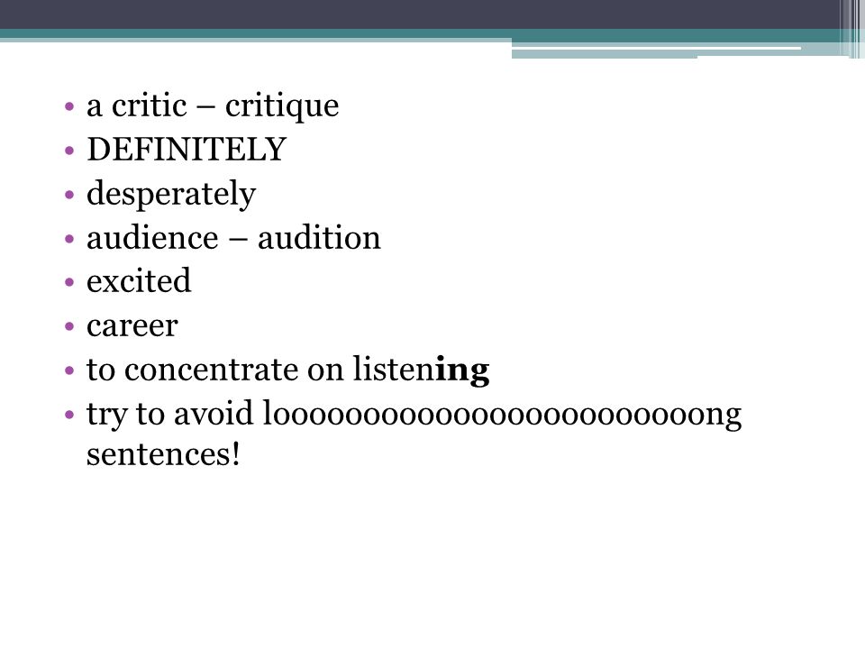 a critic – critique DEFINITELY desperately audience – audition excited career to concentrate on listening try to avoid loooooooooooooooooooooooong sentences!