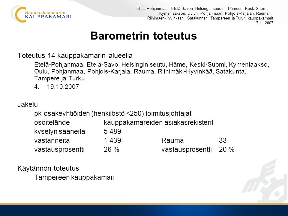 Barometrin toteutus Toteutus 14 kauppakamarin alueella Etelä-Pohjanmaa, Etelä-Savo, Helsingin seutu, Häme, Keski-Suomi, Kymenlaakso, Oulu, Pohjanmaa, Pohjois-Karjala, Rauma, Riihimäki-Hyvinkää, Satakunta, Tampere ja Turku 4.