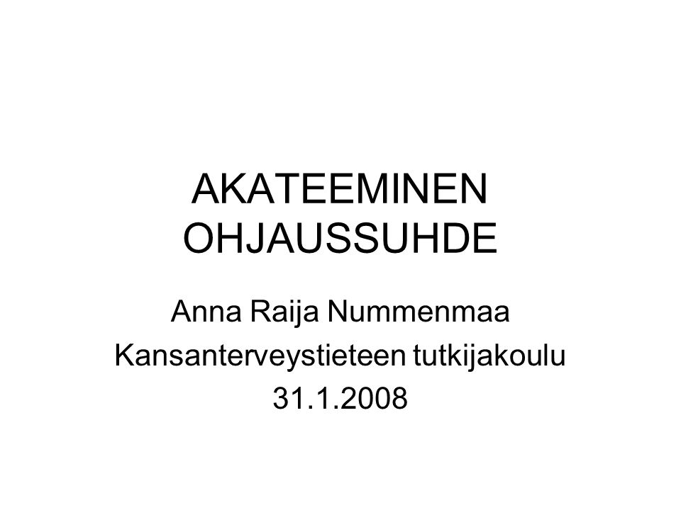 AKATEEMINEN OHJAUSSUHDE Anna Raija Nummenmaa Kansanterveystieteen tutkijakoulu