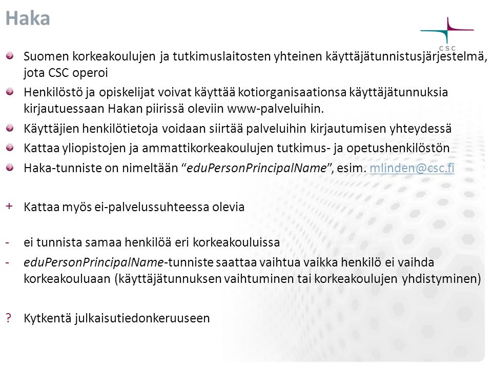 Haka Suomen korkeakoulujen ja tutkimuslaitosten yhteinen käyttäjätunnistusjärjestelmä, jota CSC operoi Henkilöstö ja opiskelijat voivat käyttää kotiorganisaationsa käyttäjätunnuksia kirjautuessaan Hakan piirissä oleviin www-palveluihin.