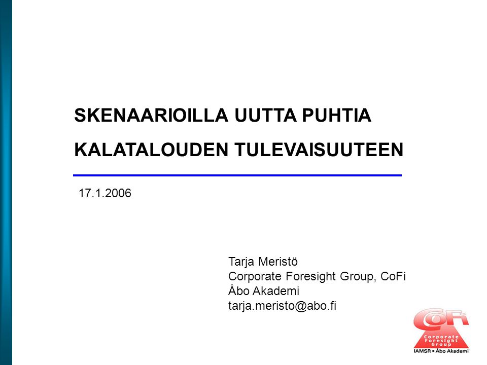 SKENAARIOILLA UUTTA PUHTIA KALATALOUDEN TULEVAISUUTEEN Tarja Meristö Corporate Foresight Group, CoFi Åbo Akademi