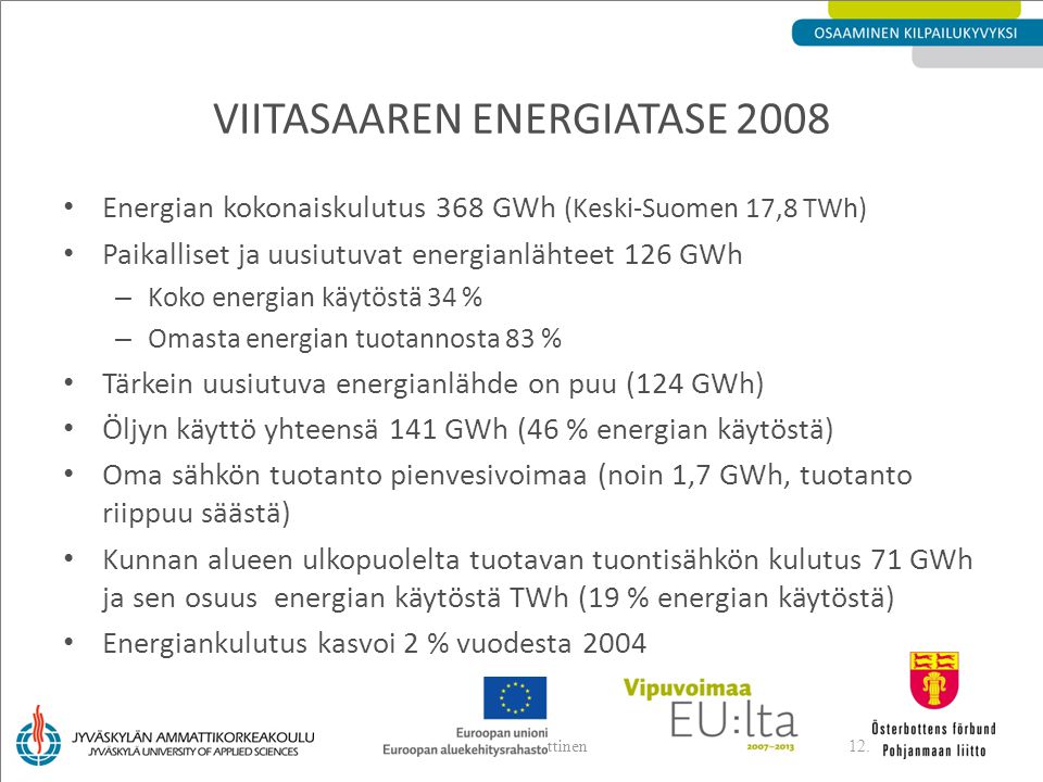 VIITASAAREN ENERGIATASE 2008 Energian kokonaiskulutus 368 GWh (Keski-Suomen 17,8 TWh) Paikalliset ja uusiutuvat energianlähteet 126 GWh – Koko energian käytöstä 34 % – Omasta energian tuotannosta 83 % Tärkein uusiutuva energianlähde on puu (124 GWh) Öljyn käyttö yhteensä 141 GWh (46 % energian käytöstä) Oma sähkön tuotanto pienvesivoimaa (noin 1,7 GWh, tuotanto riippuu säästä) Kunnan alueen ulkopuolelta tuotavan tuontisähkön kulutus 71 GWh ja sen osuus energian käytöstä TWh (19 % energian käytöstä) Energiankulutus kasvoi 2 % vuodesta 2004 Lauri Penttinen
