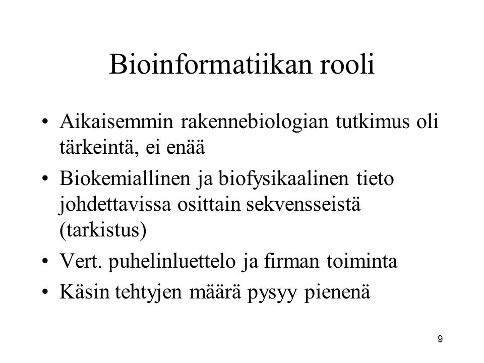 9 Bioinformatiikan rooli Aikaisemmin rakennebiologian tutkimus oli tärkeintä, ei enää Biokemiallinen ja biofysikaalinen tieto johdettavissa osittain sekvensseistä (tarkistus) Vert.