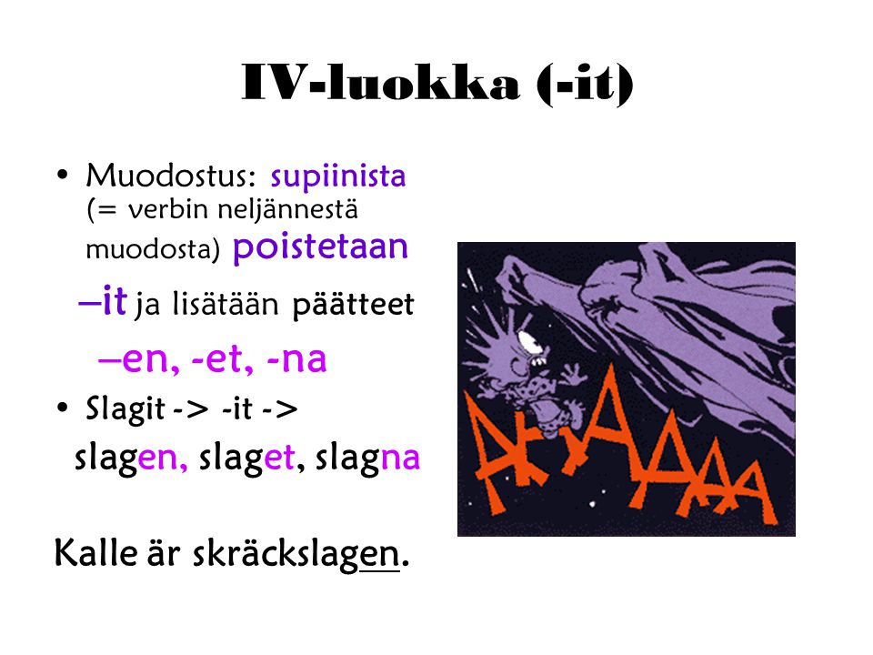 IV-luokka (-it) Muodostus: supiinista (= verbin neljännestä muodosta) poistetaan –it ja lisätään päätteet –en, -et, -na Slagit -> -it -> slagen, slaget, slagna Kalle är skräckslagen.