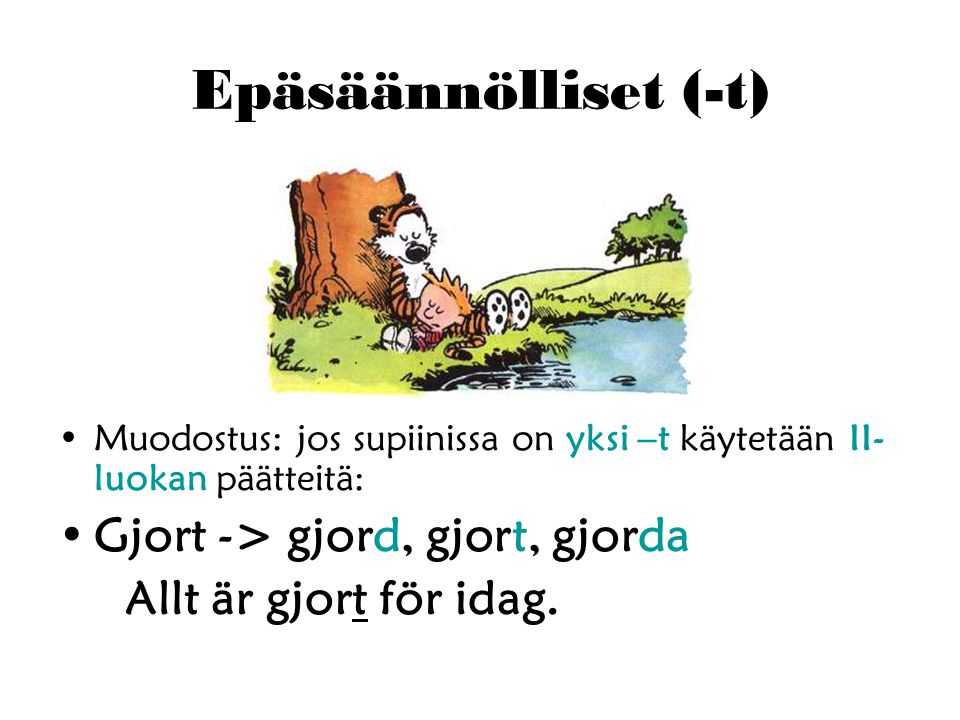 Epäsäännölliset (-t) Muodostus: jos supiinissa on yksi –t käytetään II- luokan päätteitä: Gjort -> gjord, gjort, gjorda Allt är gjort för idag.