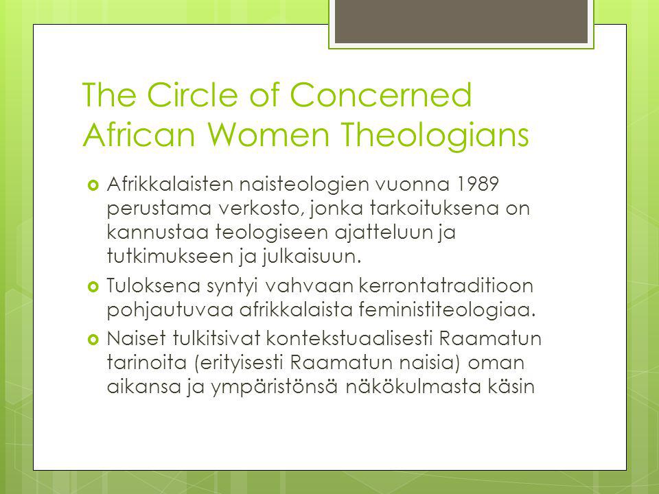 The Circle of Concerned African Women Theologians  Afrikkalaisten naisteologien vuonna 1989 perustama verkosto, jonka tarkoituksena on kannustaa teologiseen ajatteluun ja tutkimukseen ja julkaisuun.