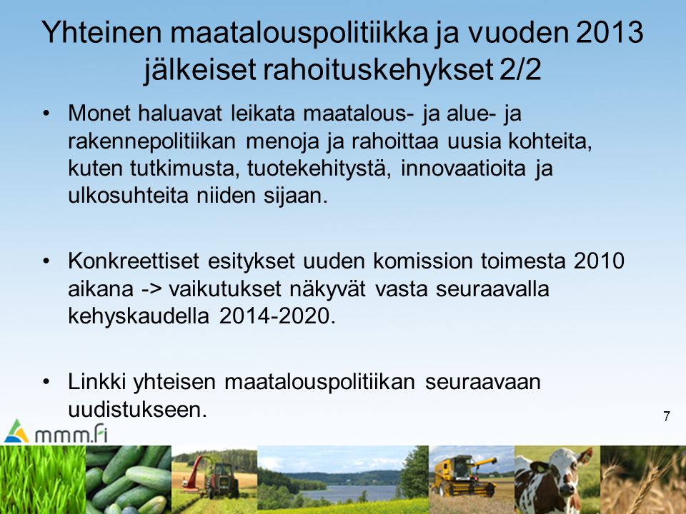 7 Yhteinen maatalouspolitiikka ja vuoden 2013 jälkeiset rahoituskehykset 2/2 Monet haluavat leikata maatalous- ja alue- ja rakennepolitiikan menoja ja rahoittaa uusia kohteita, kuten tutkimusta, tuotekehitystä, innovaatioita ja ulkosuhteita niiden sijaan.