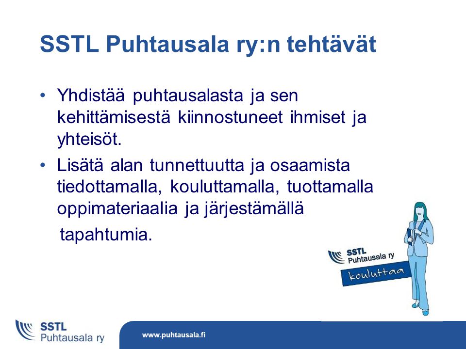 SSTL Puhtausala ry:n tehtävät Yhdistää puhtausalasta ja sen kehittämisestä kiinnostuneet ihmiset ja yhteisöt.