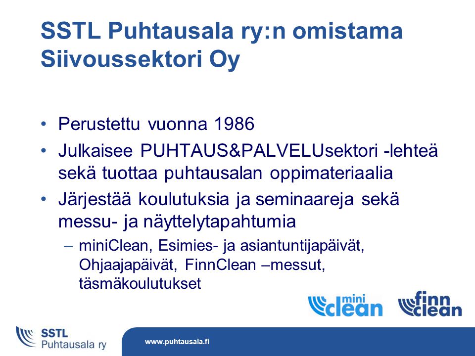 SSTL Puhtausala ry:n omistama Siivoussektori Oy Perustettu vuonna 1986 Julkaisee PUHTAUS&PALVELUsektori -lehteä sekä tuottaa puhtausalan oppimateriaalia Järjestää koulutuksia ja seminaareja sekä messu- ja näyttelytapahtumia –miniClean, Esimies- ja asiantuntijapäivät, Ohjaajapäivät, FinnClean –messut, täsmäkoulutukset