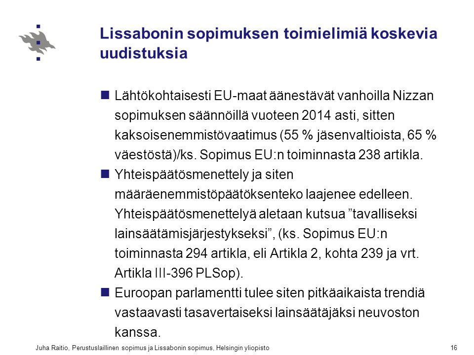 Juha Raitio, Perustuslaillinen sopimus ja Lissabonin sopimus, Helsingin yliopisto16 Lissabonin sopimuksen toimielimiä koskevia uudistuksia Lähtökohtaisesti EU-maat äänestävät vanhoilla Nizzan sopimuksen säännöillä vuoteen 2014 asti, sitten kaksoisenemmistövaatimus (55 % jäsenvaltioista, 65 % väestöstä)/ks.