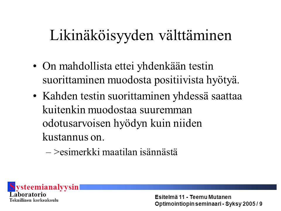 S ysteemianalyysin Laboratorio Teknillinen korkeakoulu Esitelmä 11 - Teemu Mutanen Optimointiopin seminaari - Syksy 2005 / 9 Likinäköisyyden välttäminen On mahdollista ettei yhdenkään testin suorittaminen muodosta positiivista hyötyä.