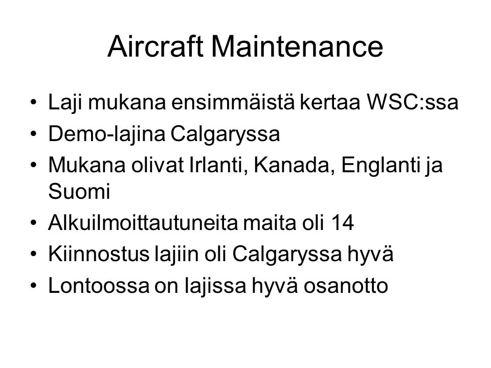 Aircraft Maintenance Laji mukana ensimmäistä kertaa WSC:ssa Demo-lajina Calgaryssa Mukana olivat Irlanti, Kanada, Englanti ja Suomi Alkuilmoittautuneita maita oli 14 Kiinnostus lajiin oli Calgaryssa hyvä Lontoossa on lajissa hyvä osanotto