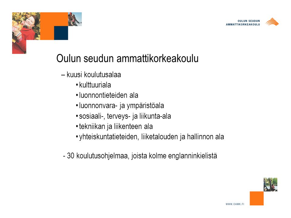Oulun seudun ammattikorkeakoulu – kuusi koulutusalaa kulttuuriala luonnontieteiden ala luonnonvara- ja ympäristöala sosiaali-, terveys- ja liikunta-ala tekniikan ja liikenteen ala yhteiskuntatieteiden, liiketalouden ja hallinnon ala - 30 koulutusohjelmaa, joista kolme englanninkielistä