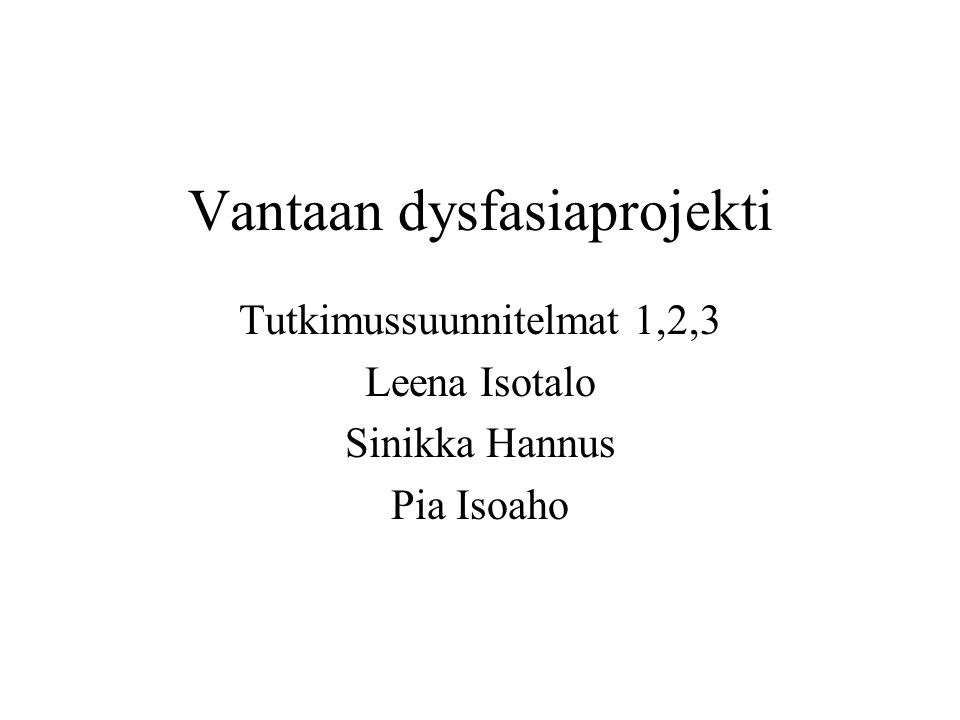 Vantaan dysfasiaprojekti Tutkimussuunnitelmat 1,2,3 Leena Isotalo Sinikka Hannus Pia Isoaho