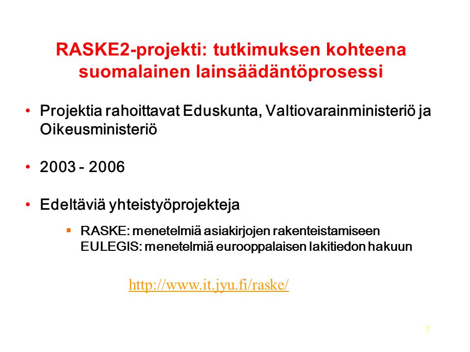 5 RASKE2-projekti: tutkimuksen kohteena suomalainen lainsäädäntöprosessi Projektia rahoittavat Eduskunta, Valtiovarainministeriö ja Oikeusministeriö Edeltäviä yhteistyöprojekteja  RASKE: menetelmiä asiakirjojen rakenteistamiseen EULEGIS: menetelmiä eurooppalaisen lakitiedon hakuun