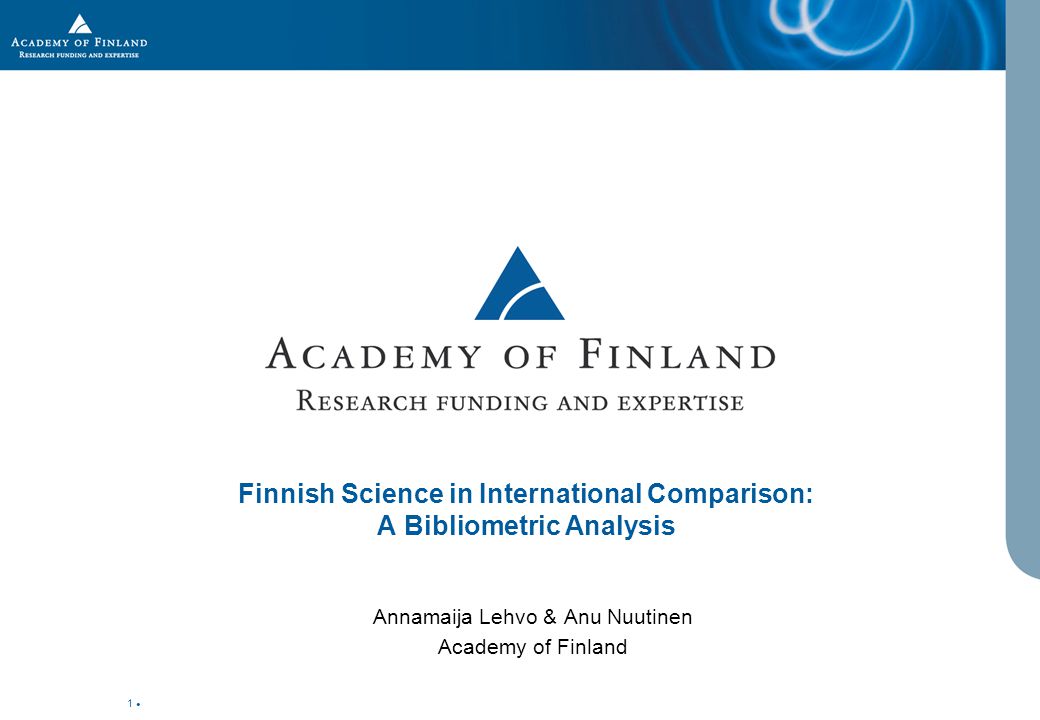 1 Finnish Science in International Comparison: A Bibliometric Analysis Annamaija Lehvo & Anu Nuutinen Academy of Finland