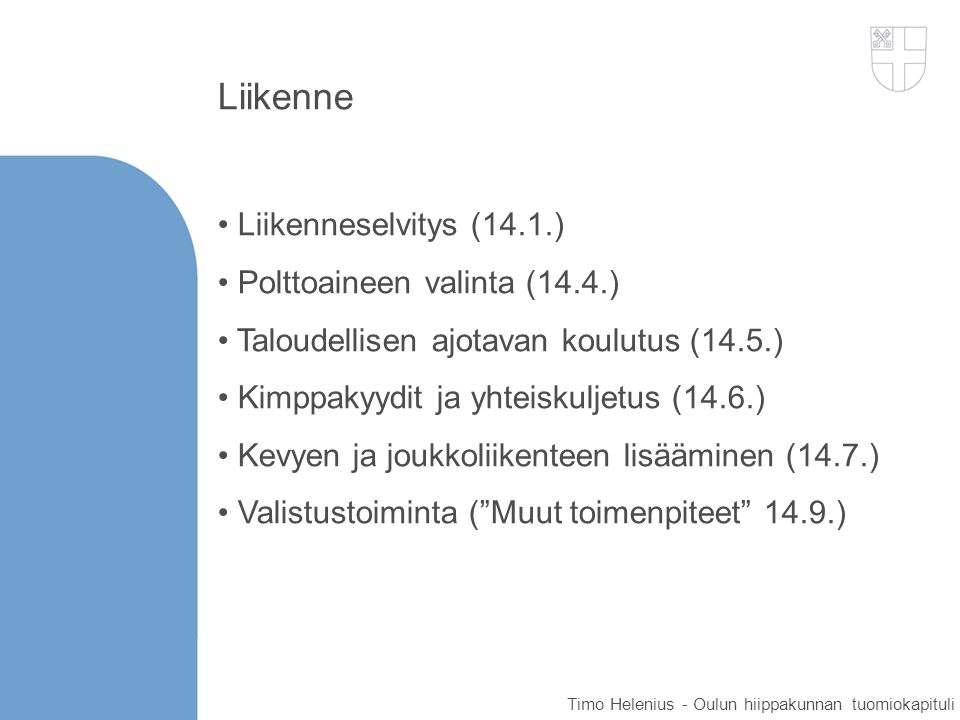 Liikenne Liikenneselvitys (14.1.) Polttoaineen valinta (14.4.) Taloudellisen ajotavan koulutus (14.5.) Kimppakyydit ja yhteiskuljetus (14.6.) Kevyen ja joukkoliikenteen lisääminen (14.7.) Valistustoiminta ( Muut toimenpiteet 14.9.) Timo Helenius - Oulun hiippakunnan tuomiokapituli