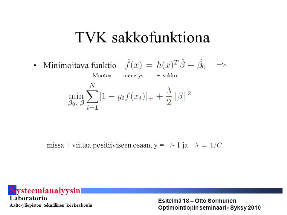 S ysteemianalyysin Laboratorio Aalto-yliopiston teknillinen korkeakoulu Esitelmä 18 – Otto Sormunen Optimointiopin seminaari - Syksy 2010 TVK sakkofunktiona Minimoitava funktio => Muotoa menetys + sakko missä + viittaa positiiviseen osaan, y = +/- 1 ja