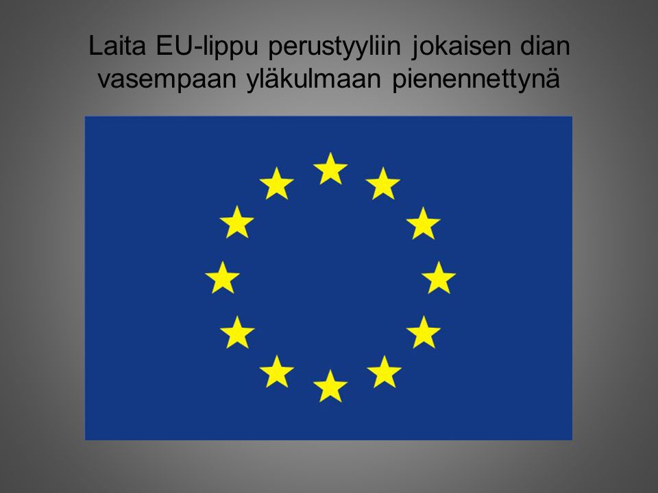 Laita EU-lippu perustyyliin jokaisen dian vasempaan yläkulmaan pienennettynä