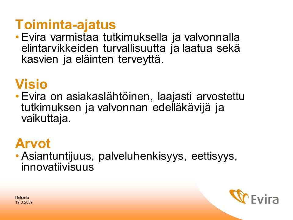 Helsinki Toiminta-ajatus Evira varmistaa tutkimuksella ja valvonnalla elintarvikkeiden turvallisuutta ja laatua sekä kasvien ja eläinten terveyttä.