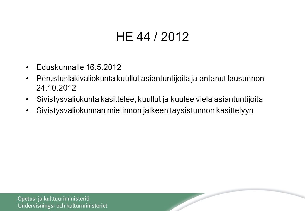 HE 44 / 2012 Eduskunnalle Perustuslakivaliokunta kuullut asiantuntijoita ja antanut lausunnon Sivistysvaliokunta käsittelee, kuullut ja kuulee vielä asiantuntijoita Sivistysvaliokunnan mietinnön jälkeen täysistunnon käsittelyyn