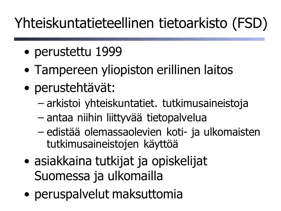 Yhteiskuntatieteellinen tietoarkisto (FSD) perustettu 1999 Tampereen yliopiston erillinen laitos perustehtävät: –arkistoi yhteiskuntatiet.