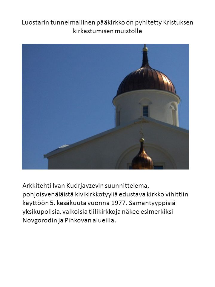 Luostarin tunnelmallinen pääkirkko on pyhitetty Kristuksen kirkastumisen muistolle Arkkitehti Ivan Kudrjavzevin suunnittelema, pohjoisvenäläistä kivikirkkotyyliä edustava kirkko vihittiin käyttöön 5.