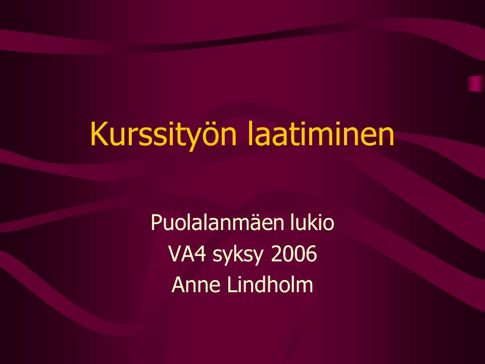 Kurssityön laatiminen Puolalanmäen lukio VA4 syksy 2006 Anne Lindholm